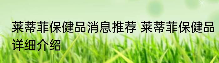 莱蒂菲保健品消息推荐 莱蒂菲保健品详细介绍