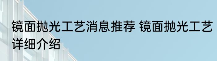 镜面抛光工艺消息推荐 镜面抛光工艺详细介绍