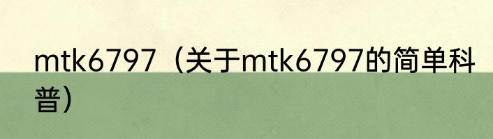 mtk6797（关于mtk6797的简单科普）