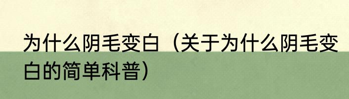 为什么阴毛变白（关于为什么阴毛变白的简单科普）