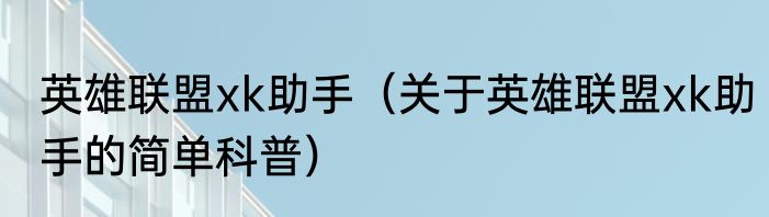 英雄联盟xk助手（关于英雄联盟xk助手的简单科普）