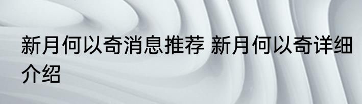 新月何以奇消息推荐 新月何以奇详细介绍