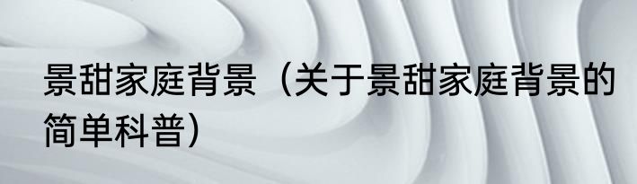 景甜家庭背景（关于景甜家庭背景的简单科普）