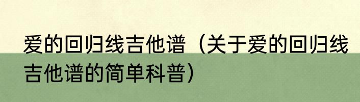 爱的回归线吉他谱（关于爱的回归线吉他谱的简单科普）