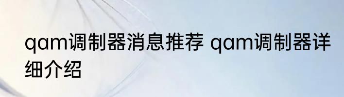 qam调制器消息推荐 qam调制器详细介绍