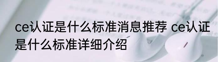 ce认证是什么标准消息推荐 ce认证是什么标准详细介绍