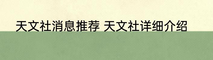 天文社消息推荐 天文社详细介绍