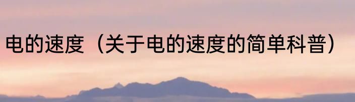 电的速度（关于电的速度的简单科普）