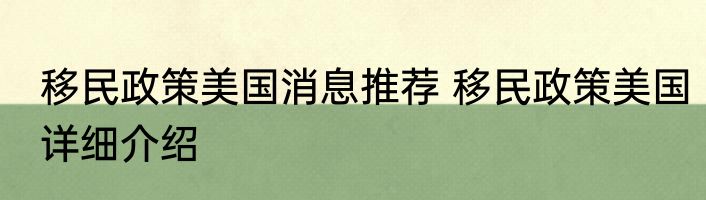 移民政策美国消息推荐 移民政策美国详细介绍