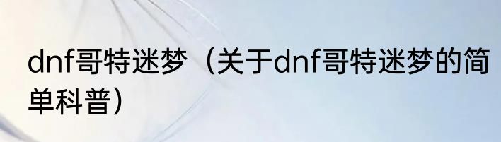 dnf哥特迷梦（关于dnf哥特迷梦的简单科普）