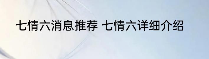 七情六消息推荐 七情六详细介绍