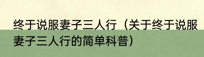 终于说服妻子三人行（关于终于说服妻子三人行的简单科普）