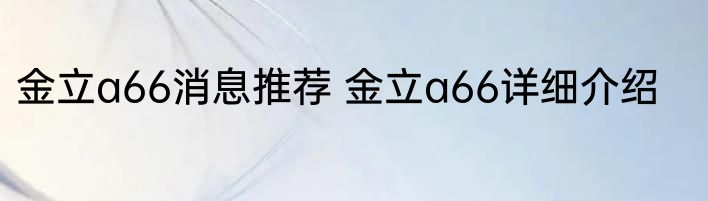 金立a66消息推荐 金立a66详细介绍