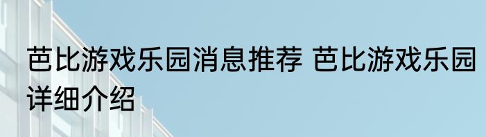 芭比游戏乐园消息推荐 芭比游戏乐园详细介绍