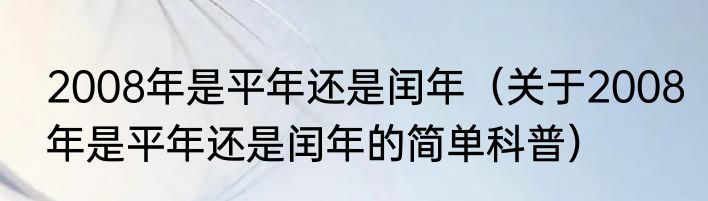 2008年是平年还是闰年（关于2008年是平年还是闰年的简单科普）