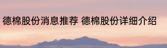 德棉股份消息推荐 德棉股份详细介绍