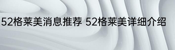 52格莱美消息推荐 52格莱美详细介绍