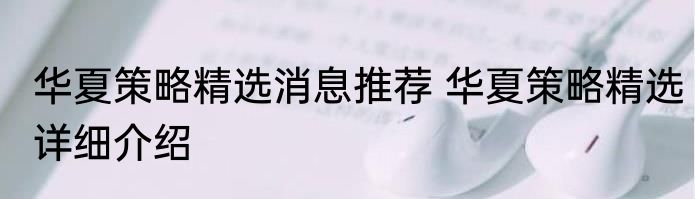 华夏策略精选消息推荐 华夏策略精选详细介绍