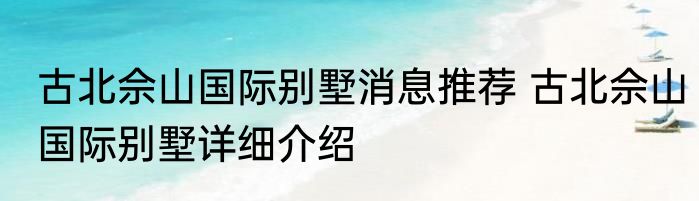 古北佘山国际别墅消息推荐 古北佘山国际别墅详细介绍