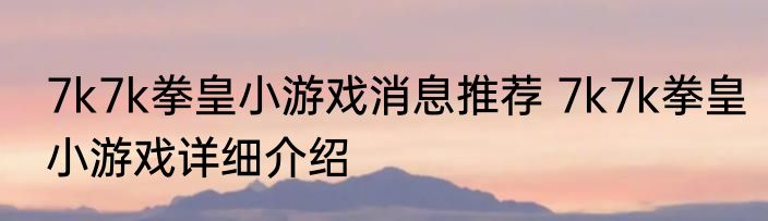 7k7k拳皇小游戏消息推荐 7k7k拳皇小游戏详细介绍