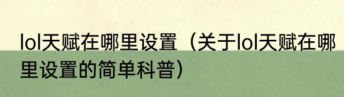 lol天赋在哪里设置（关于lol天赋在哪里设置的简单科普）