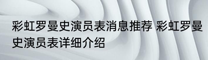 彩虹罗曼史演员表消息推荐 彩虹罗曼史演员表详细介绍