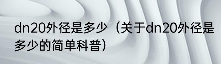 dn20外径是多少（关于dn20外径是多少的简单科普）