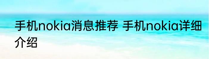 手机nokia消息推荐 手机nokia详细介绍