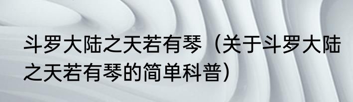 斗罗大陆之天若有琴（关于斗罗大陆之天若有琴的简单科普）
