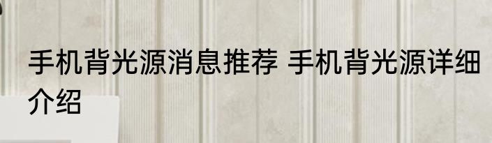 手机背光源消息推荐 手机背光源详细介绍