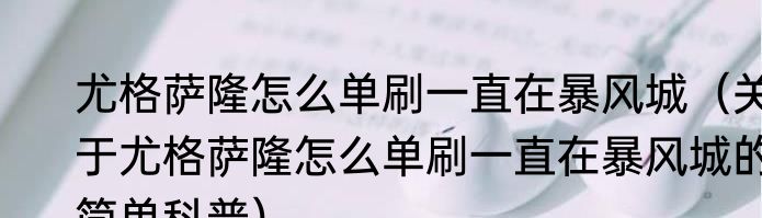 尤格萨隆怎么单刷一直在暴风城（关于尤格萨隆怎么单刷一直在暴风城的简单科普）