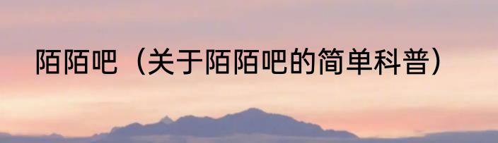 陌陌吧（关于陌陌吧的简单科普）