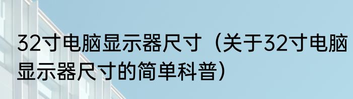 32寸电脑显示器尺寸（关于32寸电脑显示器尺寸的简单科普）