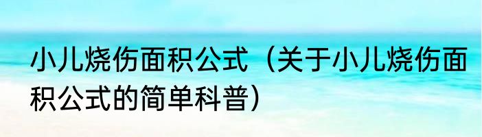小儿烧伤面积公式（关于小儿烧伤面积公式的简单科普）
