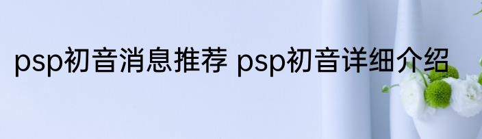 psp初音消息推荐 psp初音详细介绍