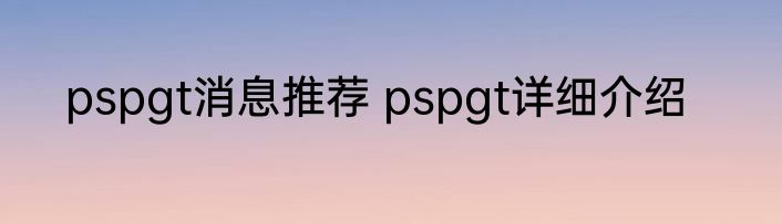pspgt消息推荐 pspgt详细介绍