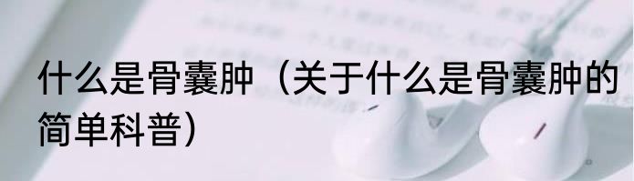 什么是骨囊肿（关于什么是骨囊肿的简单科普）