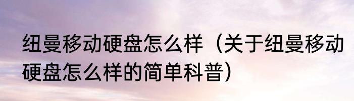 纽曼移动硬盘怎么样（关于纽曼移动硬盘怎么样的简单科普）