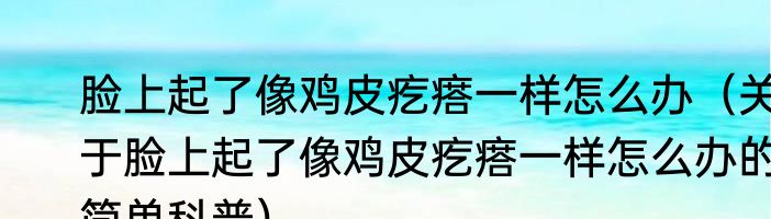 脸上起了像鸡皮疙瘩一样怎么办（关于脸上起了像鸡皮疙瘩一样怎么办的简单科普）