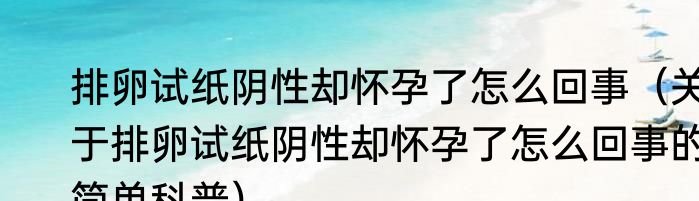 排卵试纸阴性却怀孕了怎么回事（关于排卵试纸阴性却怀孕了怎么回事的简单科普）