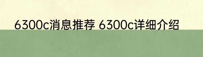 6300c消息推荐 6300c详细介绍