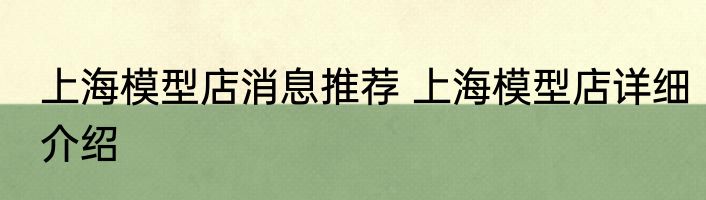 上海模型店消息推荐 上海模型店详细介绍