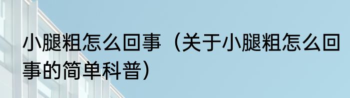 小腿粗怎么回事（关于小腿粗怎么回事的简单科普）