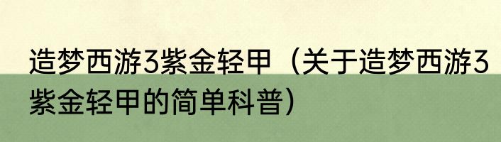 造梦西游3紫金轻甲（关于造梦西游3紫金轻甲的简单科普）