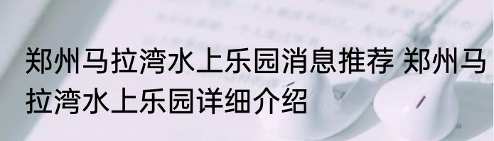 郑州马拉湾水上乐园消息推荐 郑州马拉湾水上乐园详细介绍