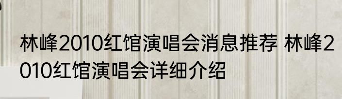 林峰2010红馆演唱会消息推荐 林峰2010红馆演唱会详细介绍