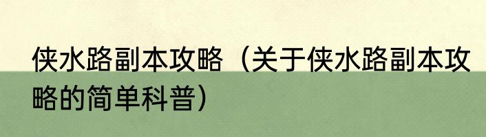 侠水路副本攻略（关于侠水路副本攻略的简单科普）