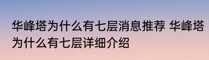 华峰塔为什么有七层消息推荐 华峰塔为什么有七层详细介绍