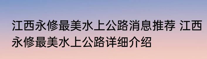 江西永修最美水上公路消息推荐 江西永修最美水上公路详细介绍