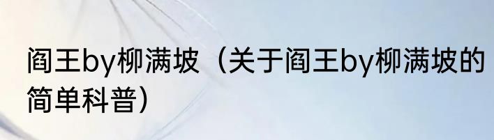 阎王by柳满坡（关于阎王by柳满坡的简单科普）